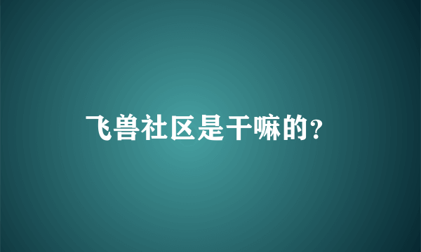 飞兽社区是干嘛的？