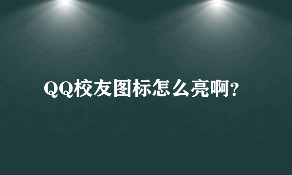 QQ校友图标怎么亮啊？