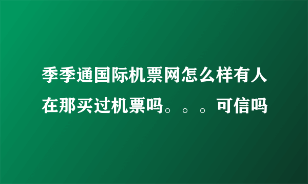 季季通国际机票网怎么样有人在那买过机票吗。。。可信吗