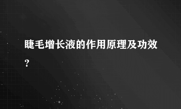 睫毛增长液的作用原理及功效？