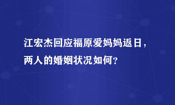 江宏杰回应福原爱妈妈返日，两人的婚姻状况如何？