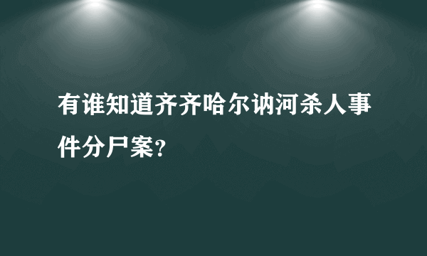 有谁知道齐齐哈尔讷河杀人事件分尸案？