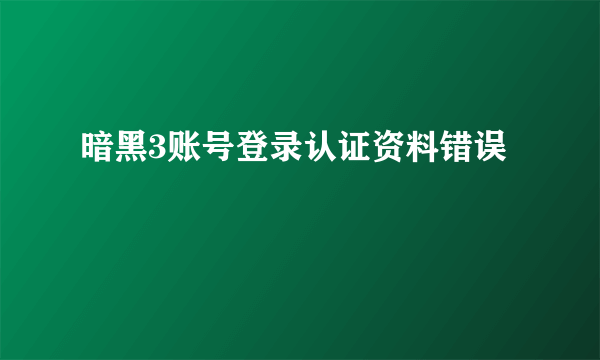 暗黑3账号登录认证资料错误