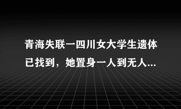 青海失联一四川女大学生遗体已找到，她置身一人到无人区去干嘛？