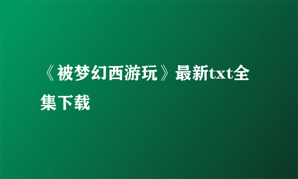 《被梦幻西游玩》最新txt全集下载