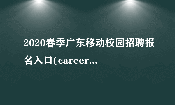 2020春季广东移动校园招聘报名入口(career.gd.chinamobile.com)