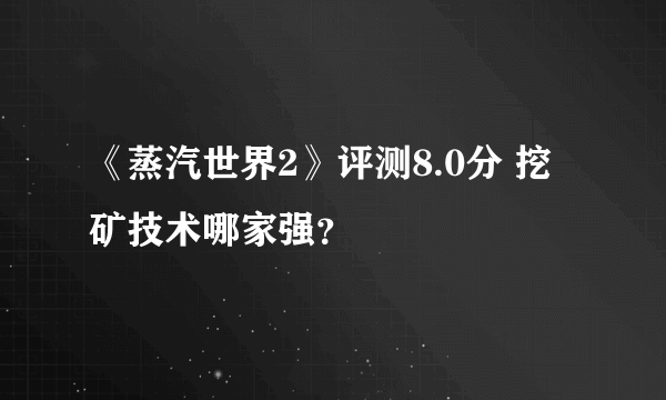 《蒸汽世界2》评测8.0分 挖矿技术哪家强？