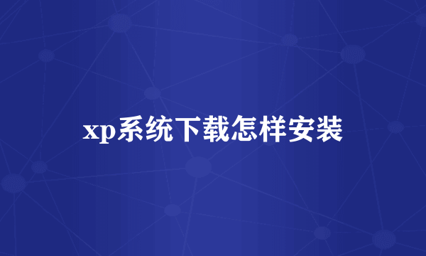 xp系统下载怎样安装