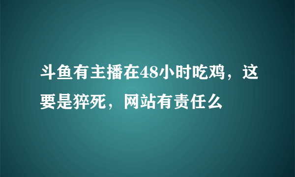 斗鱼有主播在48小时吃鸡，这要是猝死，网站有责任么