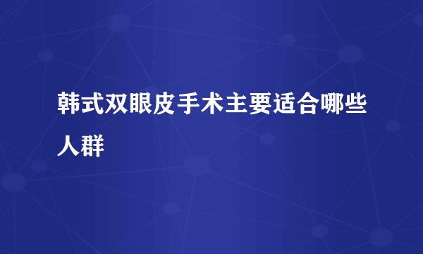 韩式双眼皮手术主要适合哪些人群