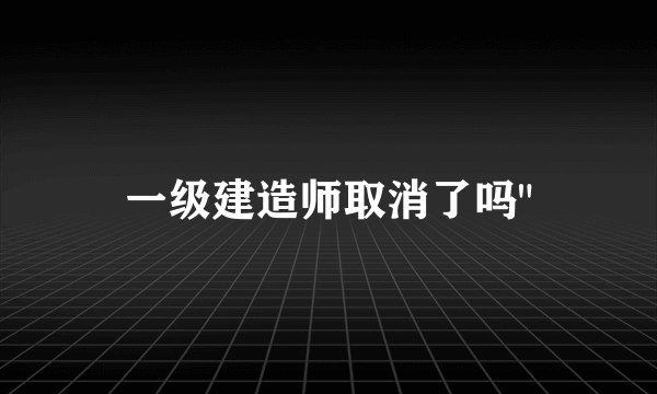 一级建造师取消了吗