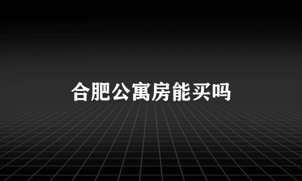 合肥公寓房能买吗