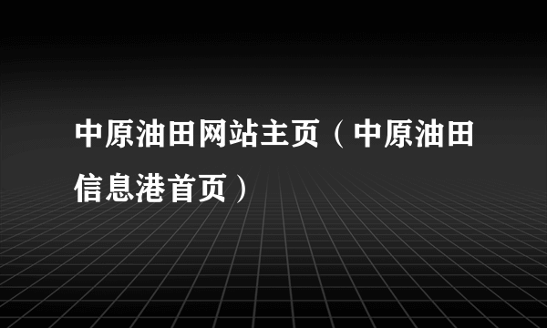 中原油田网站主页（中原油田信息港首页）