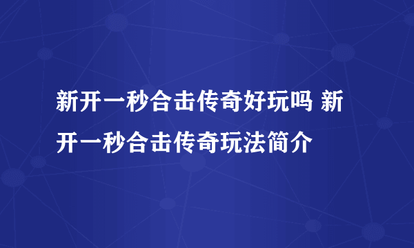 新开一秒合击传奇好玩吗 新开一秒合击传奇玩法简介