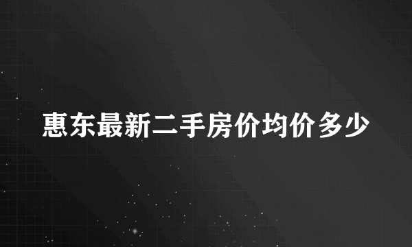 惠东最新二手房价均价多少