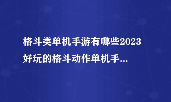 格斗类单机手游有哪些2023 好玩的格斗动作单机手游排行榜