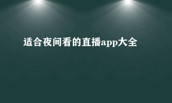 适合夜间看的直播app大全