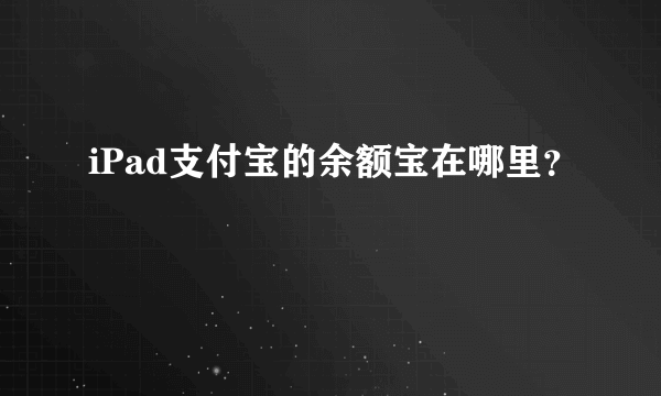 iPad支付宝的余额宝在哪里？