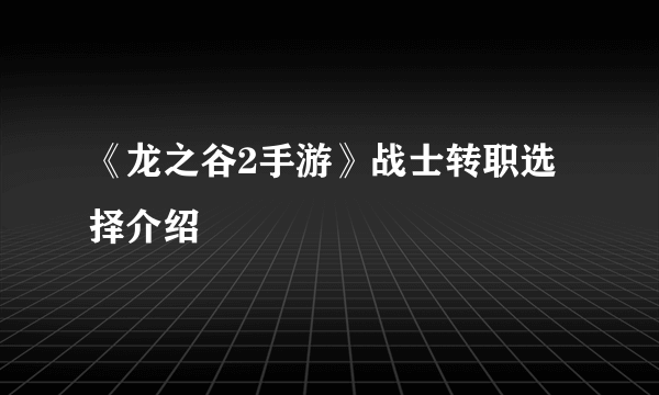 《龙之谷2手游》战士转职选择介绍