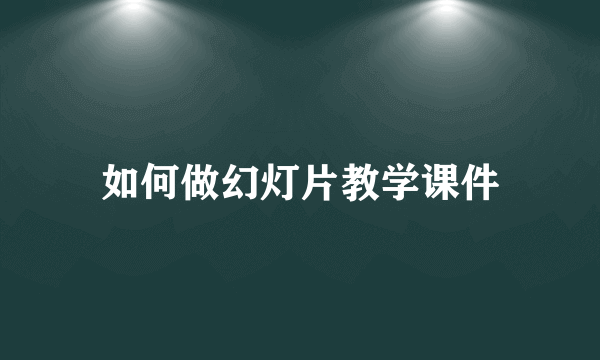 如何做幻灯片教学课件