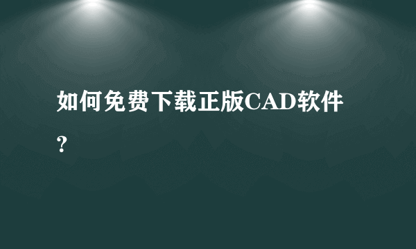 如何免费下载正版CAD软件？