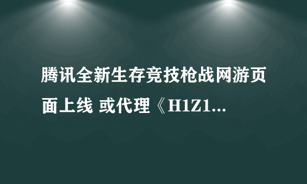 腾讯全新生存竞技枪战网游页面上线 或代理《H1Z1：生存王者》？