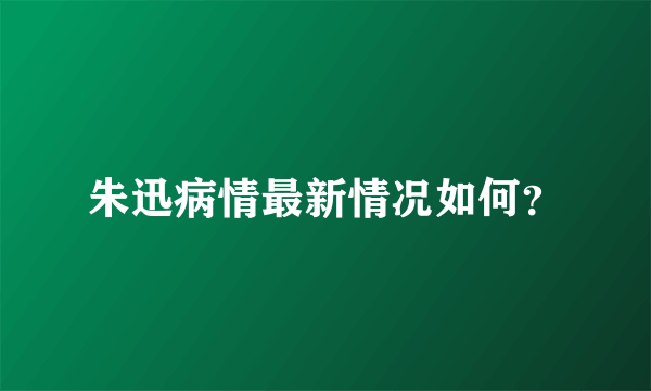 朱迅病情最新情况如何？