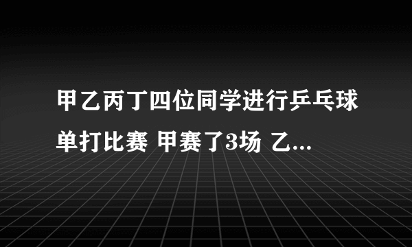 甲乙丙丁四位同学进行乒乓球单打比赛 甲赛了3场 乙丙赛了2场 丁赛了几场？ 答案不唯一（要所有的答案）