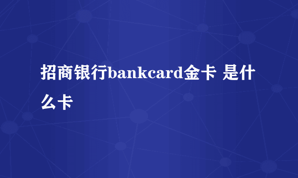 招商银行bankcard金卡 是什么卡