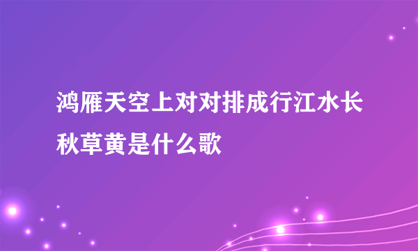 鸿雁天空上对对排成行江水长秋草黄是什么歌