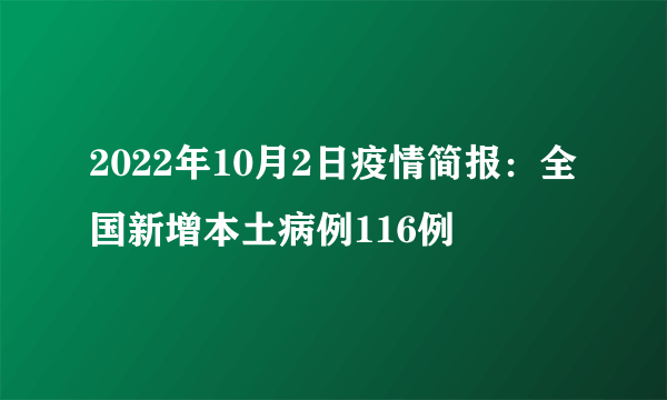 2022年10月2日疫情简报：全国新增本土病例116例