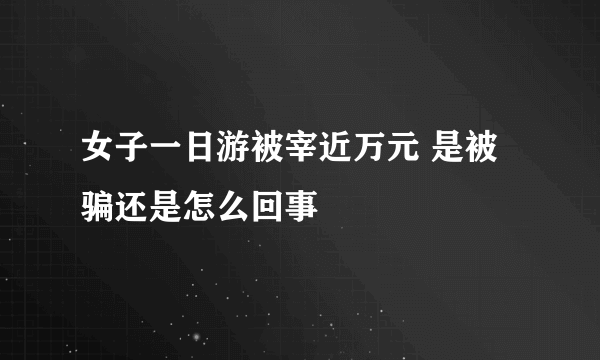 女子一日游被宰近万元 是被骗还是怎么回事