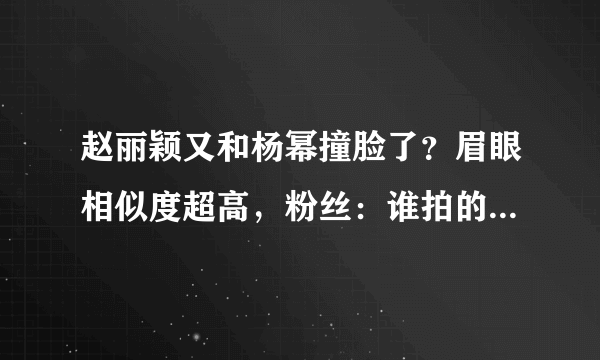 赵丽颖又和杨幂撞脸了？眉眼相似度超高，粉丝：谁拍的图，永远不要合作了