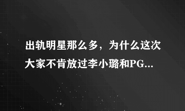 出轨明星那么多，为什么这次大家不肯放过李小璐和PG One？