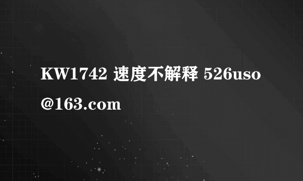 KW1742 速度不解释 526uso@163.com