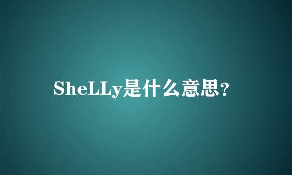 SheLLy是什么意思？