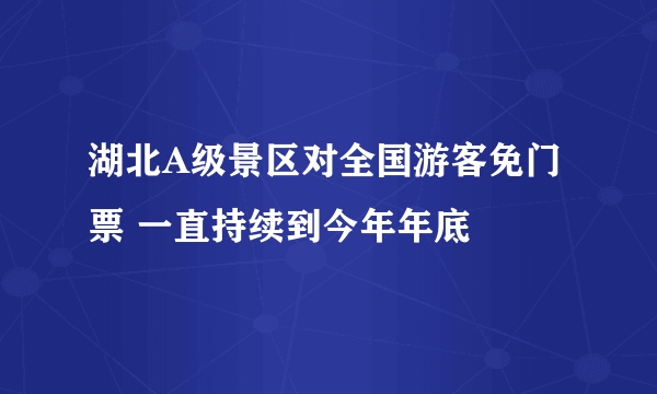 湖北A级景区对全国游客免门票 一直持续到今年年底