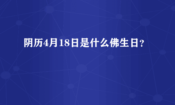 阴历4月18日是什么佛生日？