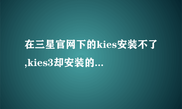 在三星官网下的kies安装不了,kies3却安装的了,每次安装kies时候就卡住