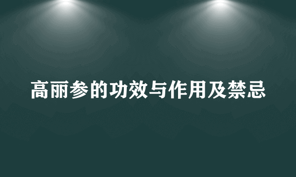 高丽参的功效与作用及禁忌