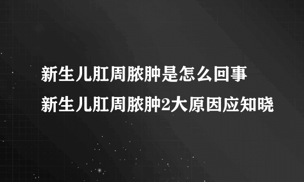 新生儿肛周脓肿是怎么回事 新生儿肛周脓肿2大原因应知晓