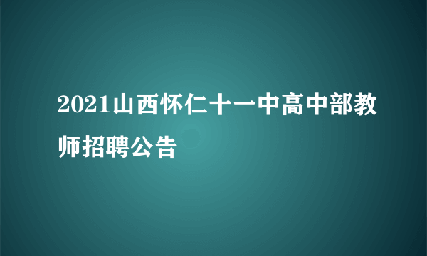 2021山西怀仁十一中高中部教师招聘公告