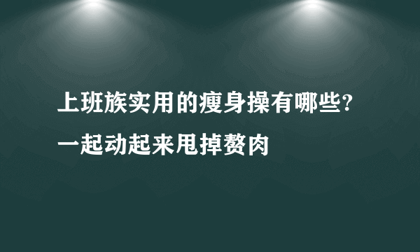 上班族实用的瘦身操有哪些? 一起动起来甩掉赘肉