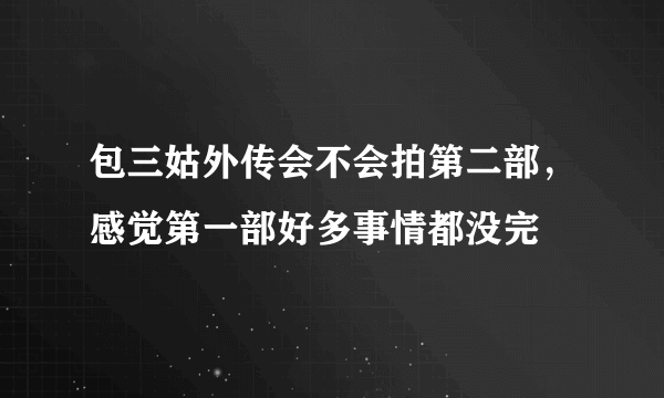 包三姑外传会不会拍第二部，感觉第一部好多事情都没完