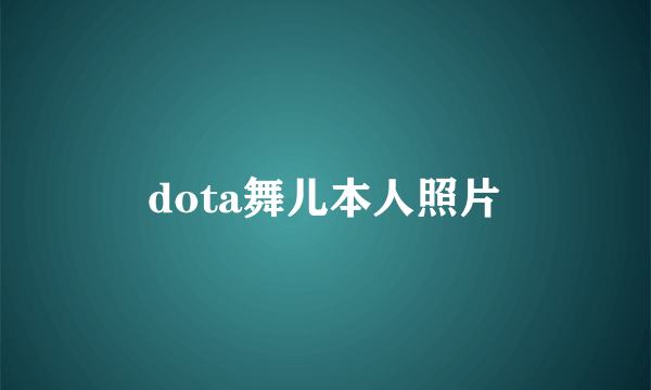 dota舞儿本人照片