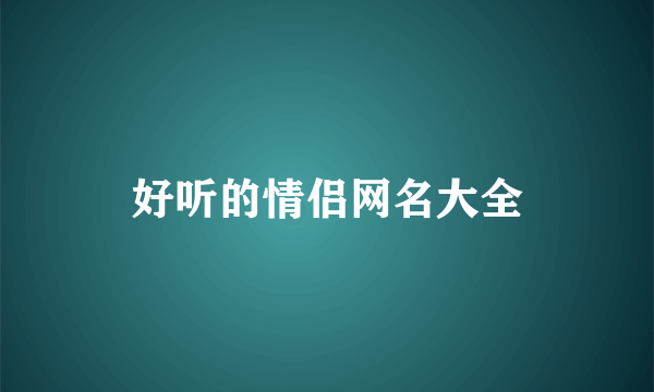 好听的情侣网名大全