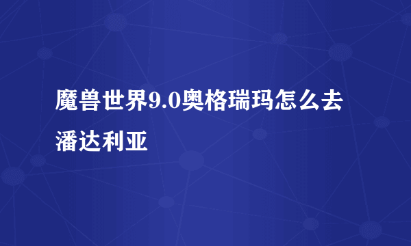 魔兽世界9.0奥格瑞玛怎么去潘达利亚