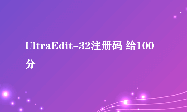 UltraEdit-32注册码 给100分