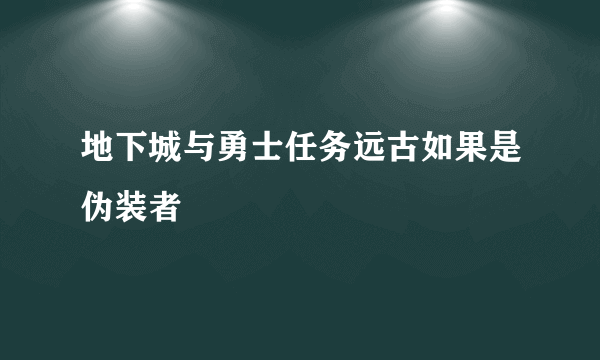 地下城与勇士任务远古如果是伪装者