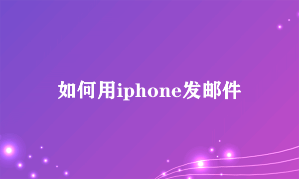 如何用iphone发邮件